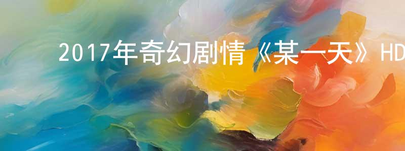 蔡学平的动漫综艺大全,2017年奇幻剧情《某一天》HD韩语中字迅雷下载_电影天堂